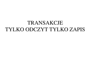 TRANSAKCJE TYLKO ODCZYT TYLKO ZAPIS