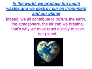 In the world, we produce too much wastes and we destroy our environnment and our planet