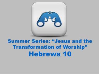 Summer Series: “Jesus and the Transformation of Worship” Hebrews 10