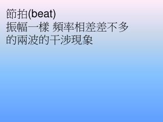 節拍 (beat) 振幅一樣 頻率相差差不多的兩波的干涉現象