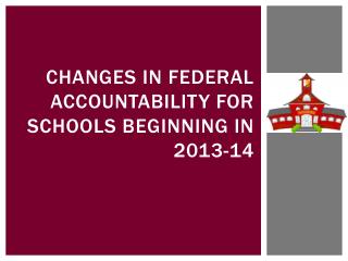 Changes in federal accountability for schools beginning in 2013-14