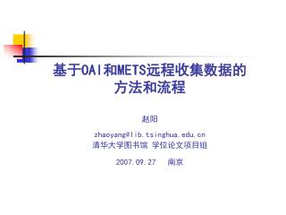 基于 OAI 和 METS 远程收集数据的 方法和流程 赵阳 zhaoyang@lib.tsinghua 清华大学图书馆 学位论文项目组 2007.09.27 南京