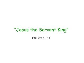 “Jesus the Servant King” Phil 2 v 5 - 11