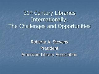 21 st Century Libraries Internationally: The Challenges and Opportunities