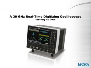 A 30 GHz Real-Time Digitizing Oscilloscope February 12, 2009