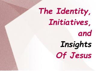 The Identity, Initiatives, and Insights Of Jesus