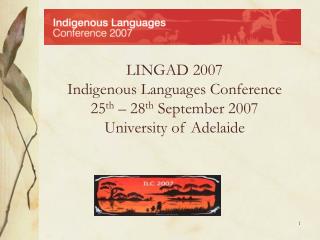 LINGAD 2007 Indigenous Languages Conference 25 th – 28 th September 2007 University of Adelaide