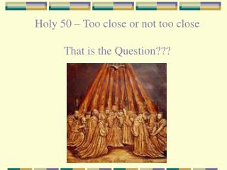 Holy 50 – Too close or not too close That is the Question???