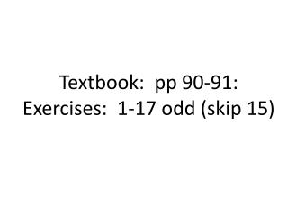 Textbook: pp 90-91: Exercises: 1-17 odd (skip 15)