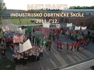 MATURANTI INDUSTRIJSKO OBRTNIČKE ŠKOLE 2011./’12.