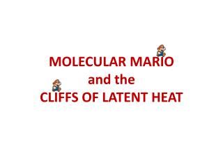 MOLECULAR MARIO and the CLIFFS OF LATENT HEAT
