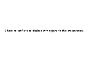 I have no conflicts to disclose with regard to this presentation.