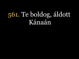 561. Te boldog, áldott Kánaán