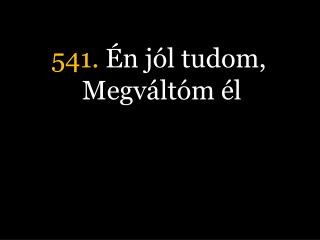 541. Én jól tudom, Megváltóm él