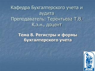 Кафедра Бухгалтерского учета и аудита Преподаватель: Терентьева Т.В. К.э.н., доцент