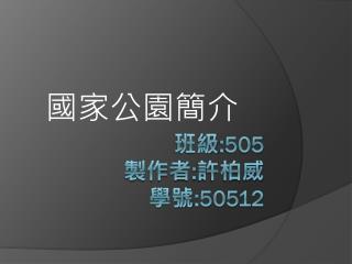 班級 :505 製作者 : 許柏威 學號 :50512