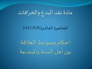 مادة نقد البدع والخرافات المحاضرة العاشرة 1431/6/8 أحكام وضوابط العلاقة بين أهل السنة والمبتدعة
