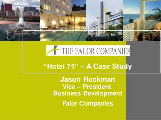 “Hotel 71” – A Case Study Jason Hockman Vice – President Business Development Falor Companies