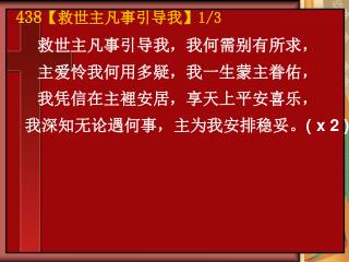 救世主凡事引导我，我何需别有所求， 主爱怜我何用多疑，我一生蒙主眷佑， 我凭信在主裡安居，享天上平安喜乐， 我深知无论遇何事，主为我安排稳妥。 ( x 2 )