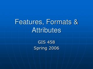 Features, Formats &amp; Attributes