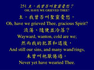 251 主，我曾否叫聖靈憂愁？ OH, HAVE WE GRIEVED THEE?