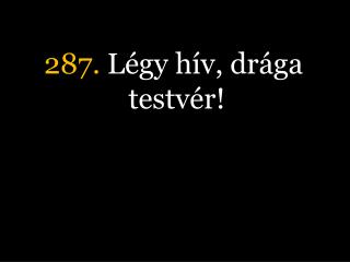 287. Légy hív, drága testvér!