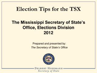 Election Tips for the TSX The Mississippi Secretary of State’s Office, Elections Division 2012