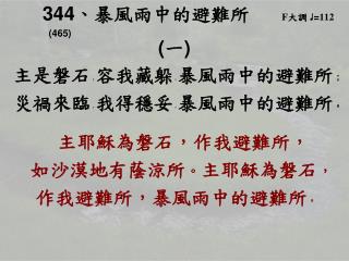 344 、 暴風雨中的避難所 F 大調 ♩ = 112 (465) ( 一 ) 主是磐石 ， 容我藏躲 ， 暴風雨中的避難所 ；
