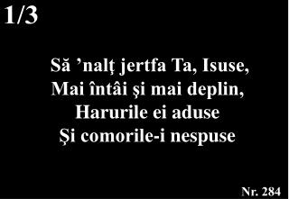  Să ’nalţ jertfa Ta, Isuse, Mai întâi şi mai deplin, Harurile ei aduse Şi comorile-i nespuse