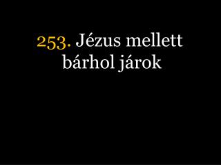 253. Jézus mellett bárhol járok