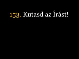 153. Kutasd az Írást!