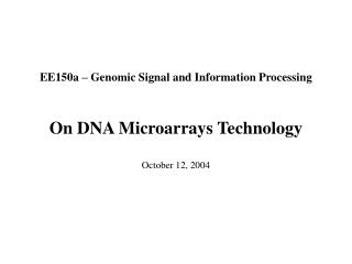 EE150a – Genomic Signal and Information Processing On DNA Microarrays Technology October 12, 2004