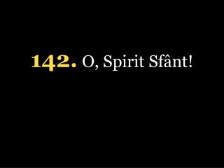 142 . O, Spirit Sfânt!