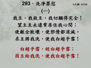 293 、 洗淨罪愆 A 大調 ♩ = 116 ( 一 ) 我主，我救主，我切願得完全！ 望主至永遠常居住我心間；