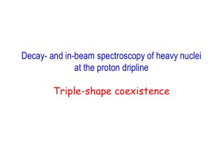 Decay- and in-beam spectroscopy of heavy nuclei at the proton dripline Triple-shape coexistence