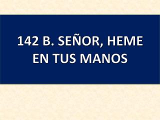 142 B. SEÑOR, HEME EN TUS MANOS