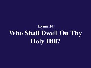 Hymn 14 Who Shall Dwell On Thy Holy Hill?