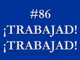 #86 ¡TRABAJAD! ¡TRABAJAD!