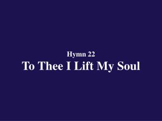 Hymn 22 To Thee I Lift My Soul