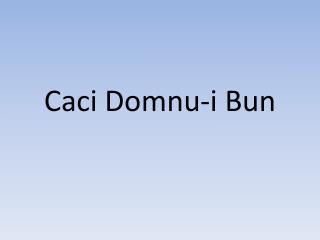 Caci Domnu-i Bun