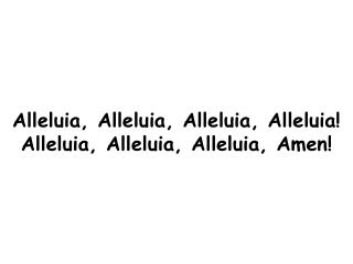 Alleluia, Alleluia, Alleluia, Alleluia! Alleluia, Alleluia, Alleluia, Amen!