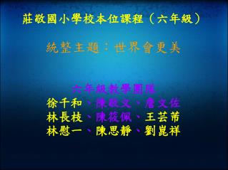 莊敬國小學校本位課程（六年級） 統整主題：世界會更美