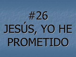 #26 JESÚS, YO HE PROMETIDO
