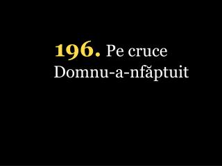 1 96 . Pe cruce Domnu-a-nfăptuit