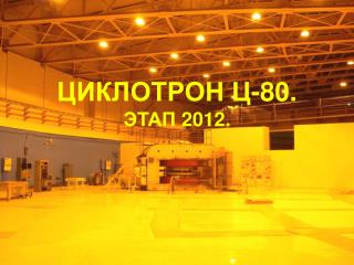 ЦИКЛОТРОН Ц-80. ЭТАП 2012.