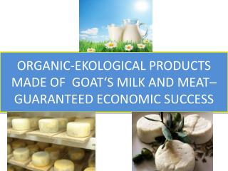 O RGANIC-EKOLOGICAL PRODUCTS MADE OF GOAT‘S MILK AND MEAT–GUARANTEED ECONOMIC SUCCESS