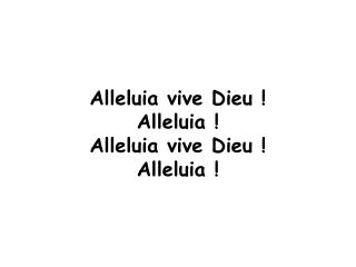 Alleluia vive Dieu ! Alleluia ! Alleluia vive Dieu ! Alleluia !