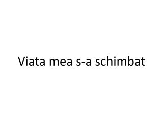 Viata mea s-a schimbat