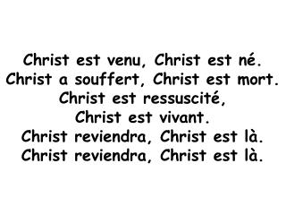 Christ est venu, Christ est né. Christ a souffert, Christ est mort. Christ est ressuscité,