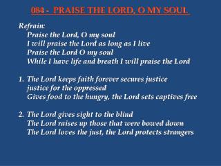 Refrain:	 	Praise the Lord, O my soul 	I will praise the Lord as long as I live